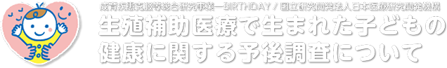 生殖補助医療で生まれた子どもの健康に関する予後調査について